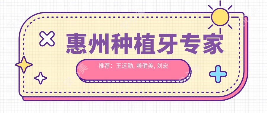 惠州种植牙医生推荐：王远勤, 赖健美, 刘宏平擅长即刻种植及修复