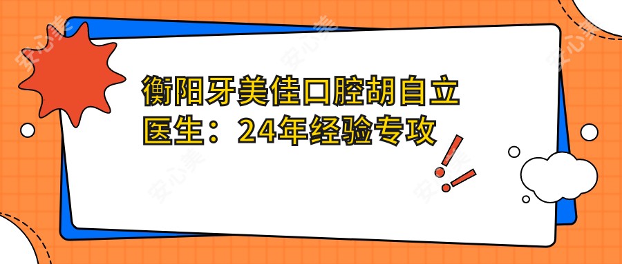 衡阳牙美佳口腔胡自立医生：24年经验专攻种植牙与牙齿矫正
