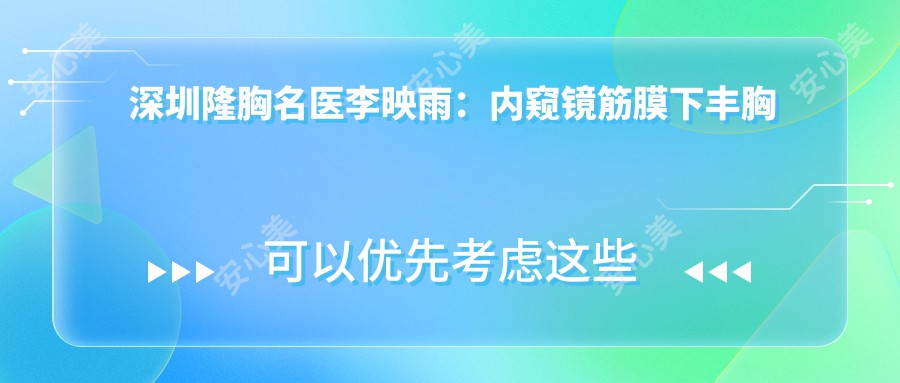 深圳隆胸名医李映雨:内窥镜筋膜下丰胸导师,20年专注低痛感快恢复