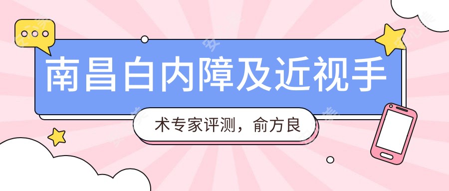 南昌白内障及近视手术医生评测，俞方良李颖洁周文天技术受赞