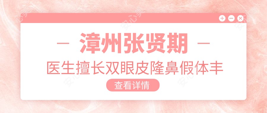 漳州张贤期医生擅长双眼皮隆鼻假体丰胸,芗城仰德医美中心医生解析