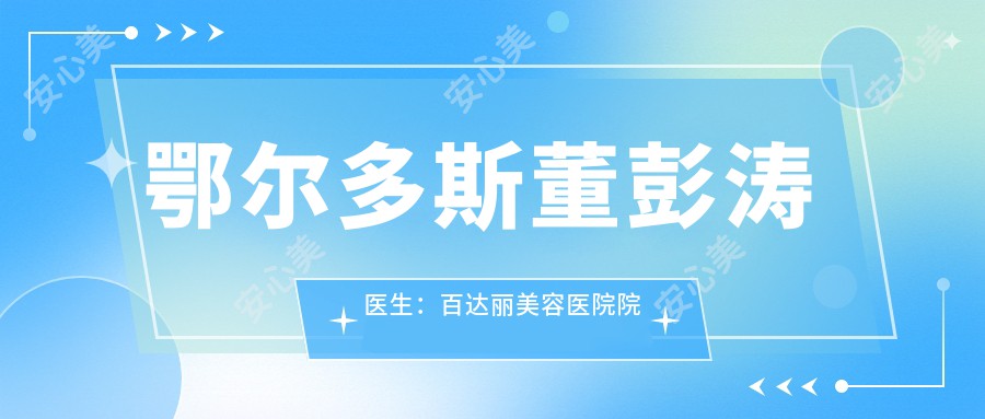 鄂尔多斯董彭涛医生：百达丽美容医院院长，韩系双眼皮与纳米隆鼻有名医生