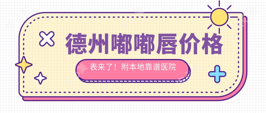 德州嘟嘟唇价格表来了！附本地靠谱医院推荐，看完不踩坑