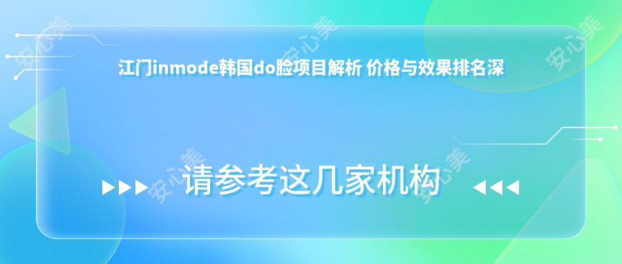 江门inmode韩国do脸项目解析 价格与疗效排名深度对比
