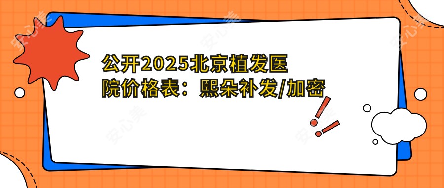 公开2025北京植发医院价格表:熙朵补发/加密技术解析,附发际线/鬓角种植实例参考