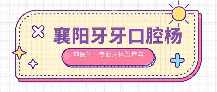 襄阳牙牙口腔杨坤医生:牙体治疗与美学修复医生