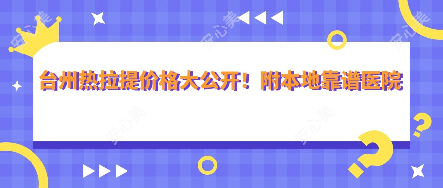 台州热拉提价格大公开！附本地靠谱医院推荐&避坑指南