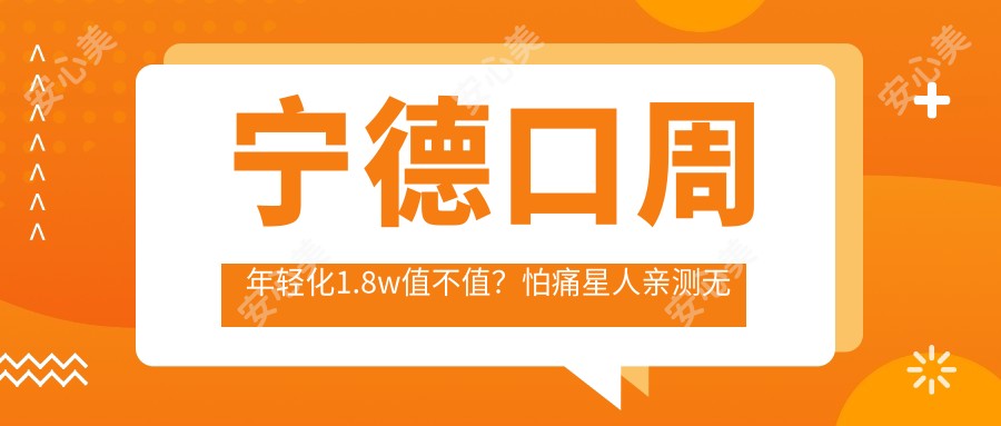 宁德口周年轻化1.8w值不值?怕痛星人亲测无感恢复较快!
