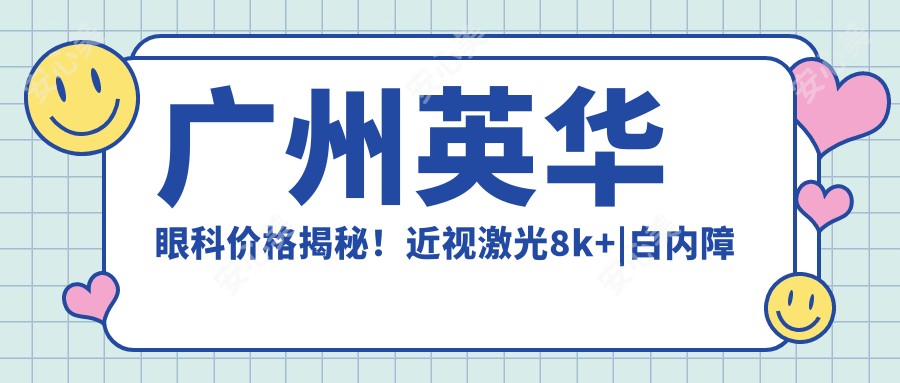 广州英华眼科价格揭秘！近视激光8k+|白内障手术1.5w+|全飞秒2w+费用一览