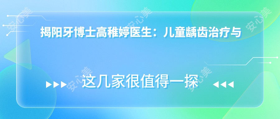揭阳牙博士高稚婷医生：儿童龋齿治疗与乳牙修复医生详解
