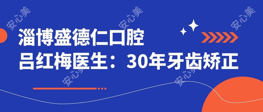 淄博盛德仁口腔吕红梅医生:30年牙齿矫正与疑难治疗医生解析