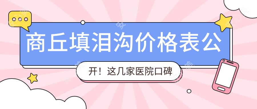 商丘填泪沟价格表公开!这几家医院口碑好还划算