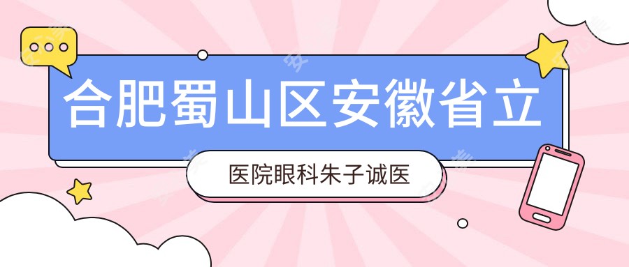 合肥蜀山区安徽省立医院眼科朱子诚医生:白内障与眼底病诊疗医生解析