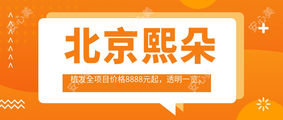 北京熙朵植发全项目价格8888元起,透明一览,在线咨询即查