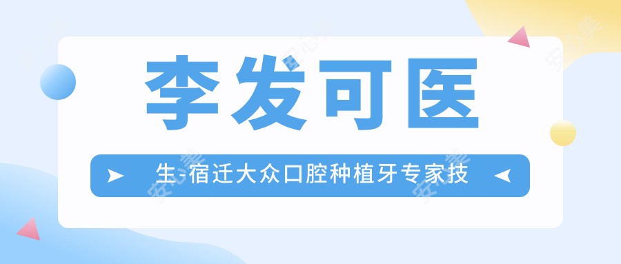 李发可医生-宿迁大众口腔种植牙医生技术精细口碑好