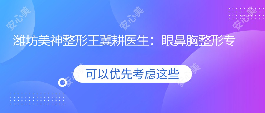 潍坊美神整形王冀耕医生:眼鼻胸整形医生与医院特色解析