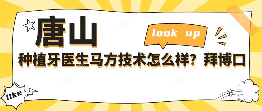 唐山种植牙医生马方技术怎么样?拜博口腔马方医生种植实例多,附医院预约方式