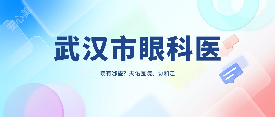 武汉市眼科医院有哪些?天佑医院、江北医院等3家眼科推荐