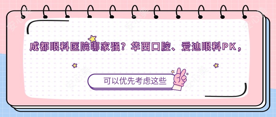 成都眼科医院哪家强?华西口腔、爱迪眼科PK,近视矫正&全飞秒哪家更