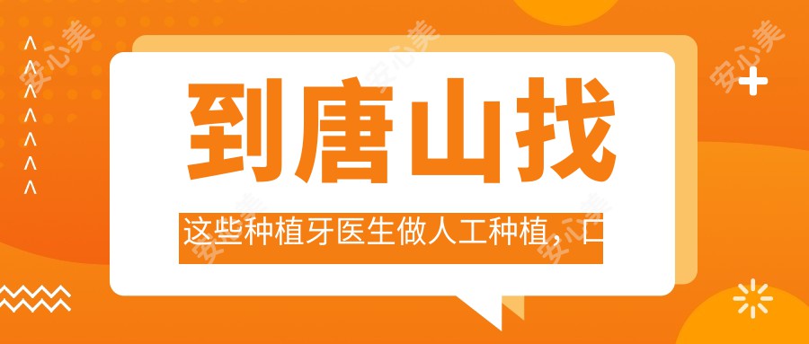 到唐山找这些种植牙医生做人工种植,口腔问题解决了