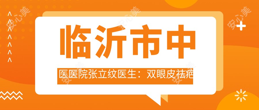 临沂市中医医院张立纹医生:双眼皮祛疤痕手术医生解析