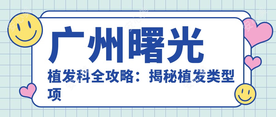 广州曙光植发科全攻略:揭秘植发类型项目价格,让你重拾浓密秀发!