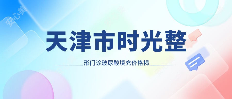 天津市时光整形门诊玻尿酸填充价格揭秘？鼻综合1W+ 眼部微雕8K+ 套餐3K+
