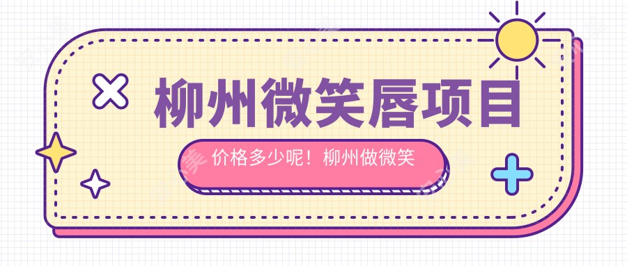 柳州微笑唇项目价格多少呢!柳州做微笑唇3k起轻松变好看!