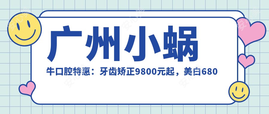 广州小蜗牛口腔实惠：牙齿矫正9800元起，美白680元起，种植牙详询