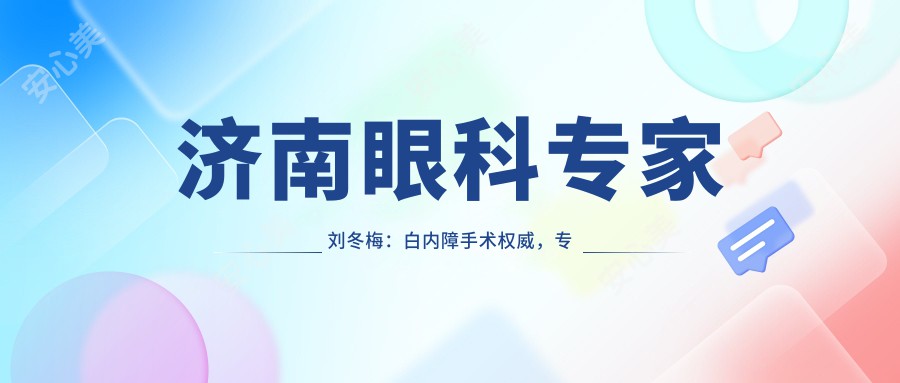 济南眼科医生刘冬梅：白内障手术有名，专注晶体植入与快速恢复
