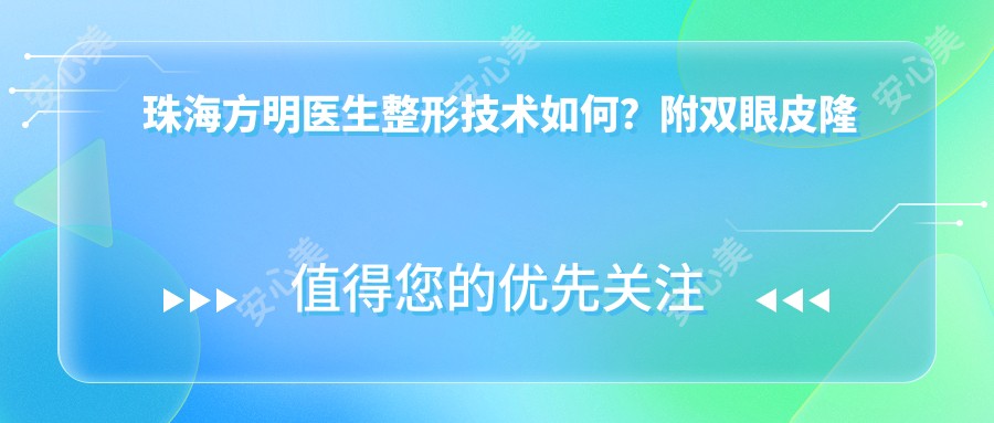 珠海方明医生整形技术如何？附双眼皮隆鼻等实例解析