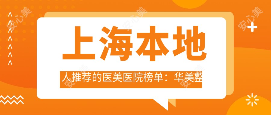 上海本地人推荐的医美医院榜单:华美整形/时光整形祛斑疗效好价格亲民