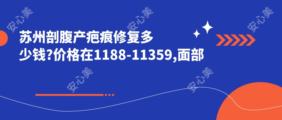 苏州剖腹产疤痕修复多少钱?价格在1188-11359,面部疤痕修复0.4k-5.5k