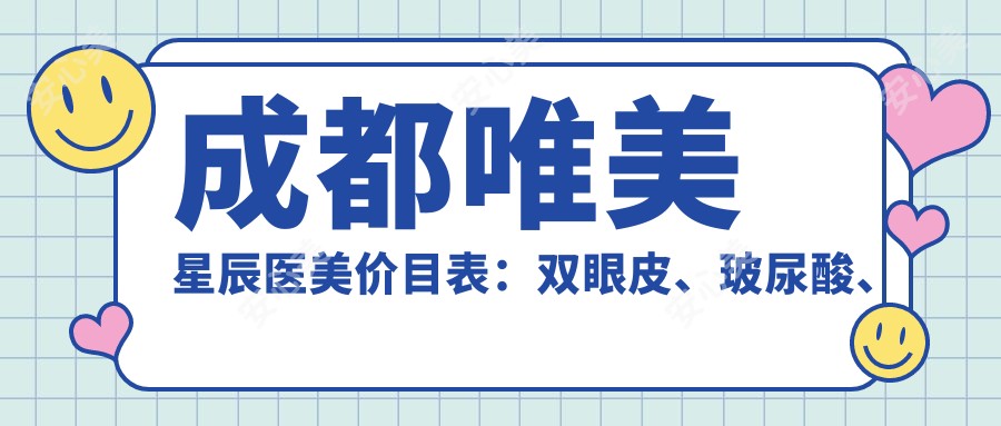 成都唯美星辰医美价目表：双眼皮、玻尿酸、热玛吉项目费用大公开