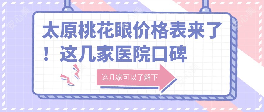 太原桃花眼价格表来了!这几家医院口碑不错,建议收藏