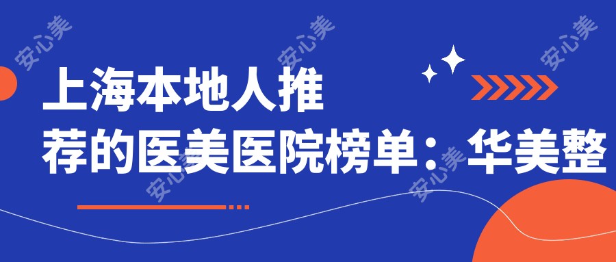 上海本地人推荐的医美医院榜单:华美整形/时光整形祛斑疗效好价格亲民