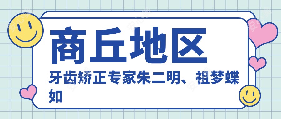 商丘地区牙齿矫正医生朱二明、祖梦蝶如何？擅长成人及儿童正畸方案！