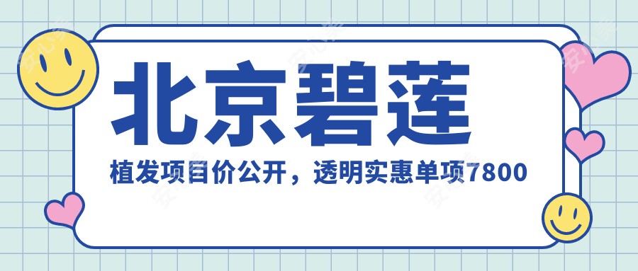 北京碧莲植发项目价公开，透明实惠单项7800起！
