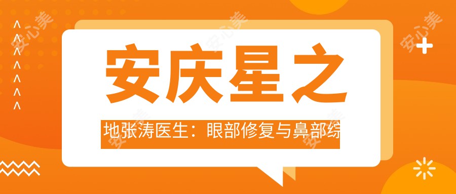 安庆星之地张涛医生:眼部修复与鼻部综合整形医生详解