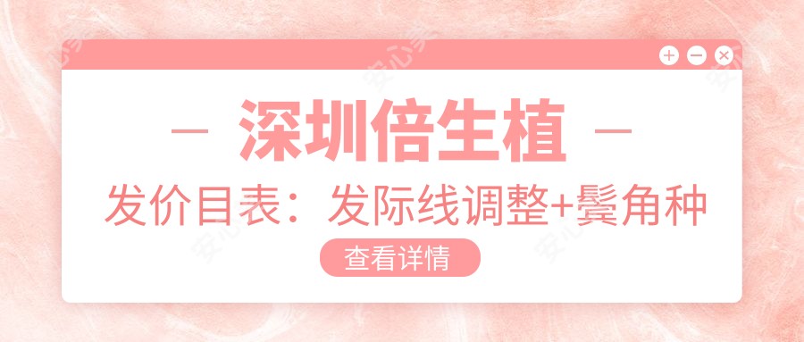 深圳倍生植发价目表:发际线调整+鬓角种植,惠州同城植发费用一览