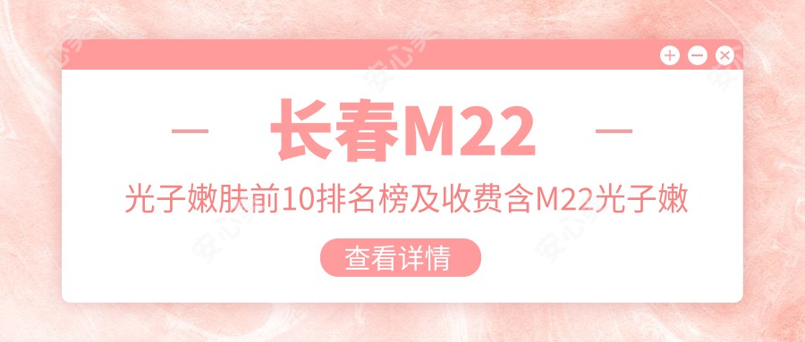 长春M22光子嫩肤前10排名榜及收费含M22光子嫩肤/激光去胎记/手术去胎记价格整理归纳