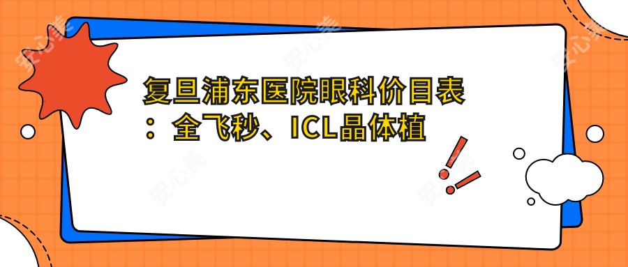 复旦浦东医院眼科价目表：全飞秒、ICL晶体植入等热门项目费用一览