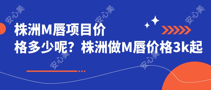 株洲M唇项目价格多少呢？株洲做M唇价格3k起轻松了解！