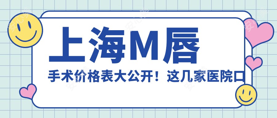 上海M唇手术价格表大公开!这几家医院口碑好又靠谱