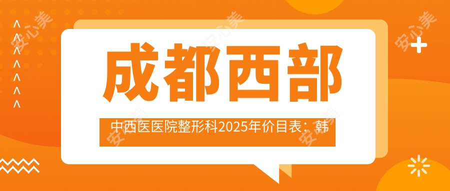 成都西部中西医医院整形科2025年价目表:韩系鼻综合整形16888元起/例