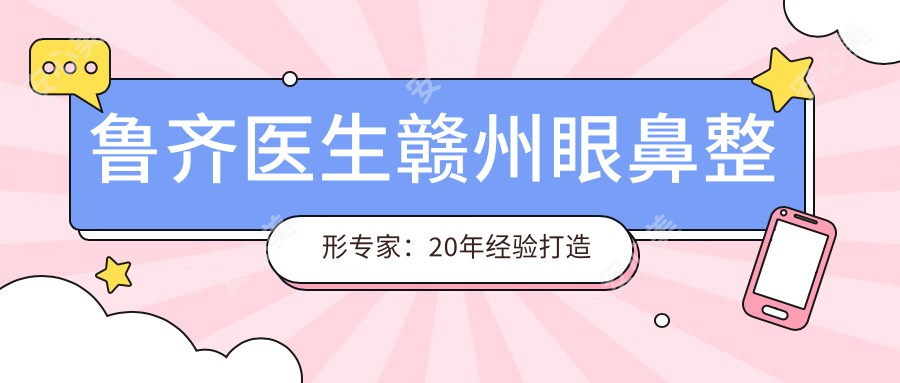 鲁齐医生赣州眼鼻整形医生:20年经验打造自然双眼皮隆鼻实例