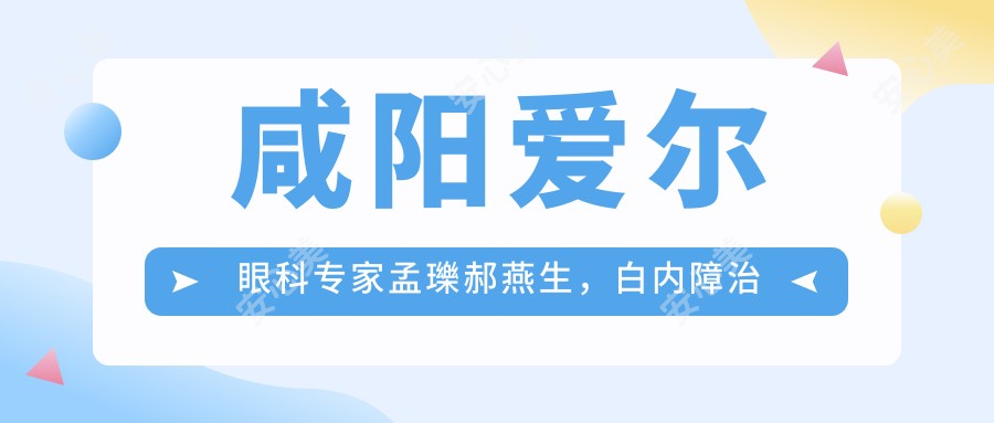 咸阳爱尔眼科医生孟瓅郝燕生，白内障治疗技术受称赞