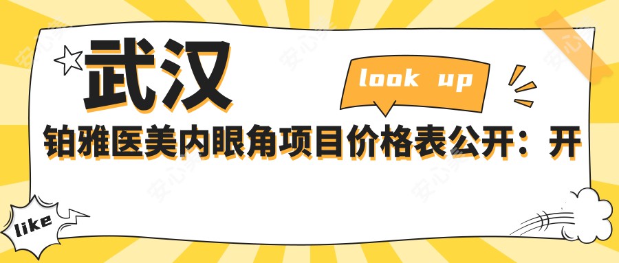 武汉铂雅医美内眼角项目价格表公开:开眼角 眼综合 眼修复等热门项目费用一览!