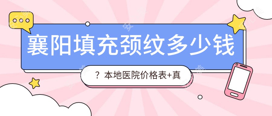襄阳填充颈纹多少钱?本地医院价格表+真人体验分享