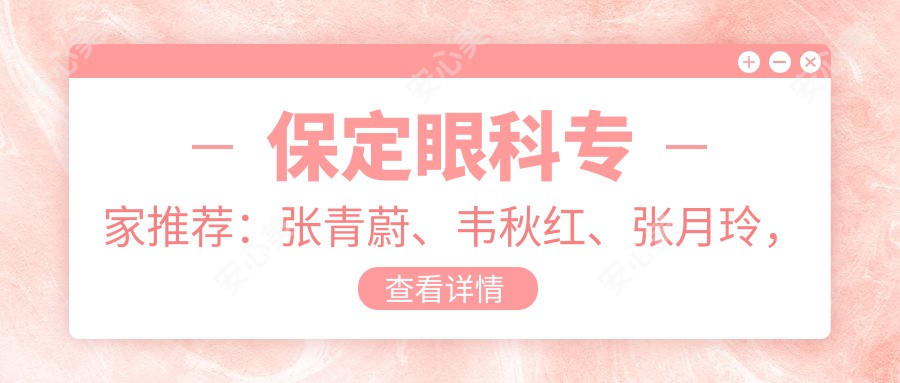 保定眼科医生推荐：张青蔚、韦秋红、张月玲，精通眼部手术，口碑优良！